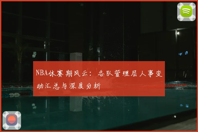 NBA休赛期风云：各队管理层人事变动汇总与深度分析