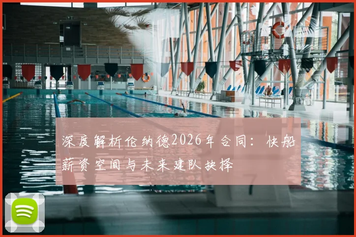 深度解析伦纳德2026年合同：快船薪资空间与未来建队抉择