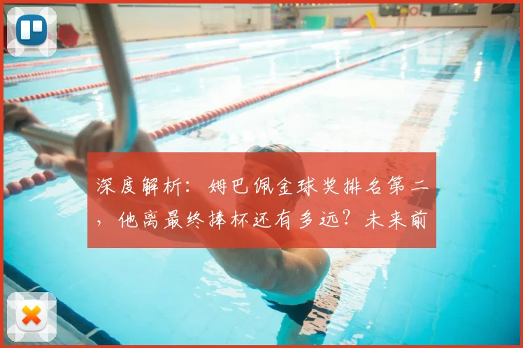 深度解析:姆巴佩金球奖排名第二,他离最终捧杯还有多远?未来前景预测