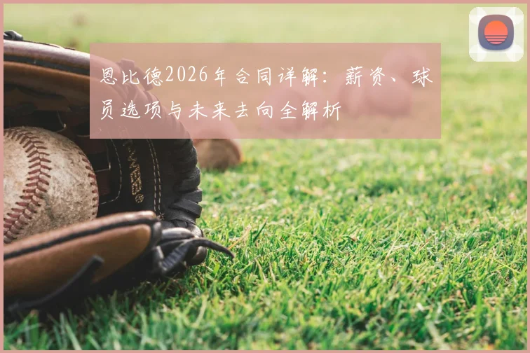 恩比德2026年合同详解：薪资、球员选项与未来去向全解析