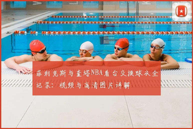菲利克斯与奎塔NBA看台交换球衣全记录:视频与高清图片详解
